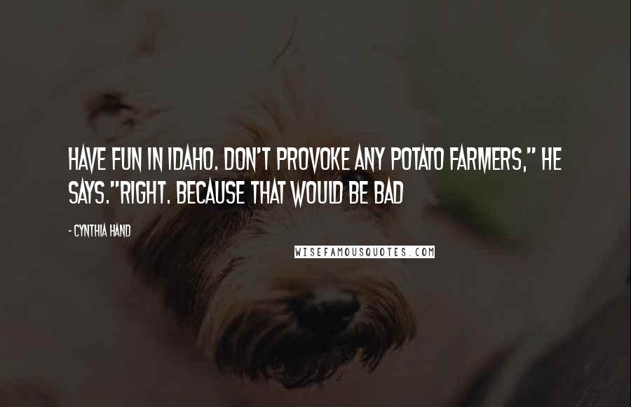 Cynthia Hand Quotes: Have fun in Idaho. Don't provoke any potato farmers," he says."Right. Because that would be bad