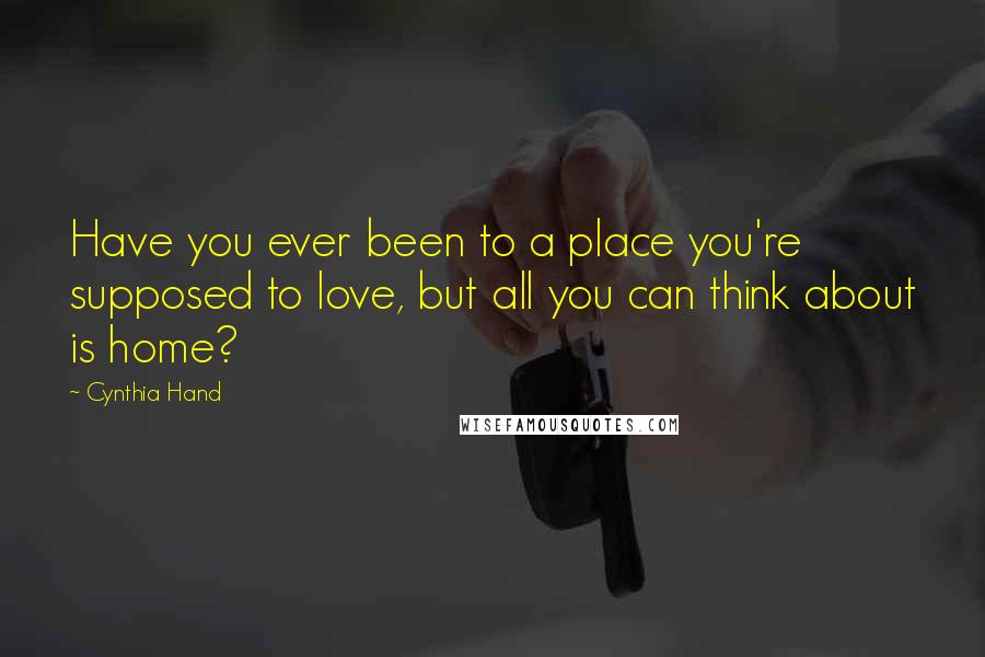 Cynthia Hand Quotes: Have you ever been to a place you're supposed to love, but all you can think about is home?