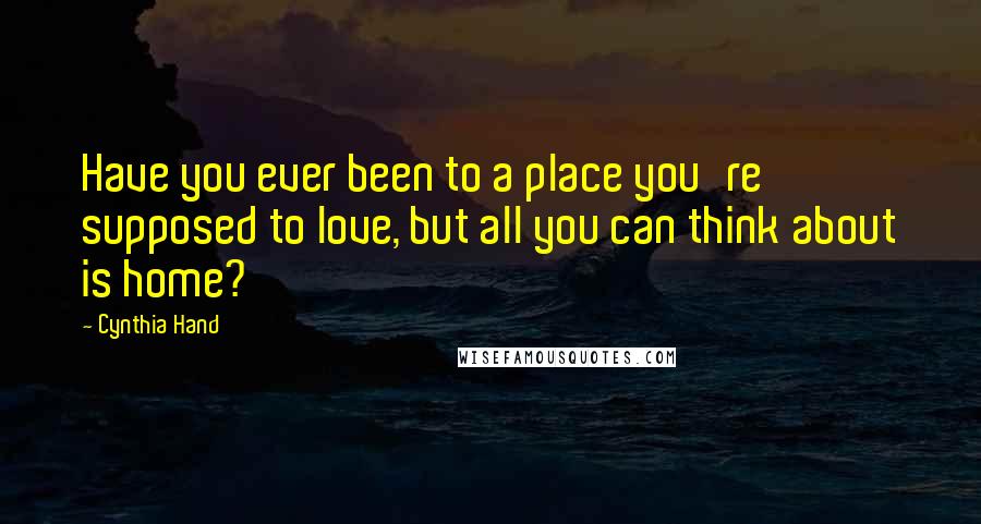 Cynthia Hand Quotes: Have you ever been to a place you're supposed to love, but all you can think about is home?