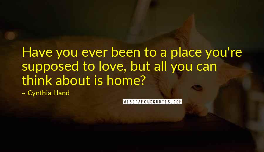 Cynthia Hand Quotes: Have you ever been to a place you're supposed to love, but all you can think about is home?