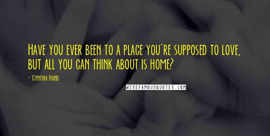 Cynthia Hand Quotes: Have you ever been to a place you're supposed to love, but all you can think about is home?