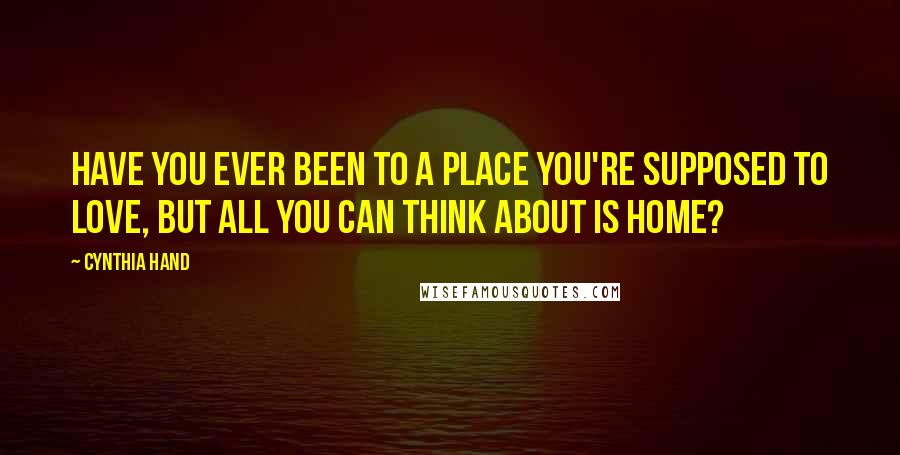 Cynthia Hand Quotes: Have you ever been to a place you're supposed to love, but all you can think about is home?