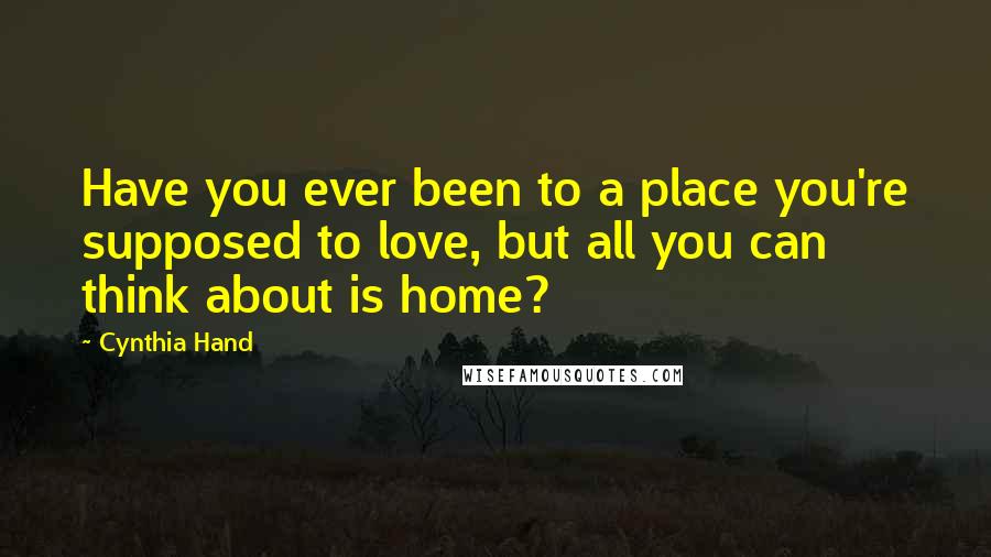 Cynthia Hand Quotes: Have you ever been to a place you're supposed to love, but all you can think about is home?