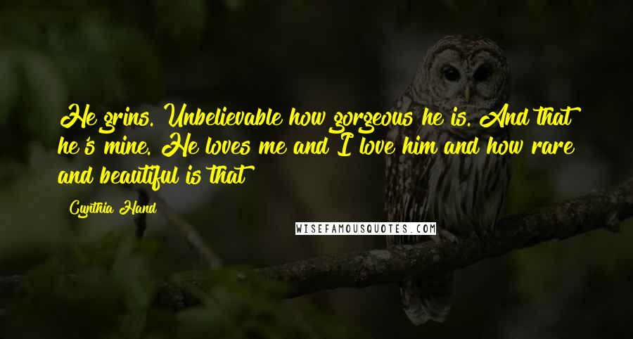 Cynthia Hand Quotes: He grins. Unbelievable how gorgeous he is. And that he's mine. He loves me and I love him and how rare and beautiful is that?