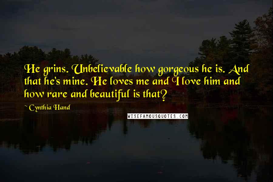 Cynthia Hand Quotes: He grins. Unbelievable how gorgeous he is. And that he's mine. He loves me and I love him and how rare and beautiful is that?