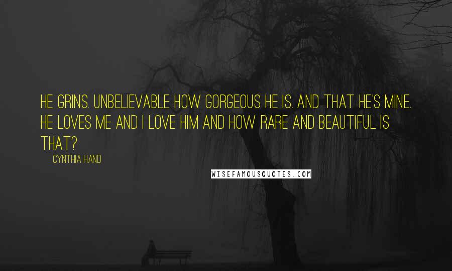 Cynthia Hand Quotes: He grins. Unbelievable how gorgeous he is. And that he's mine. He loves me and I love him and how rare and beautiful is that?