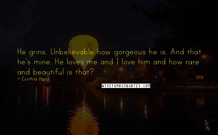 Cynthia Hand Quotes: He grins. Unbelievable how gorgeous he is. And that he's mine. He loves me and I love him and how rare and beautiful is that?