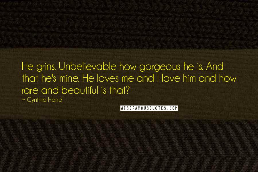 Cynthia Hand Quotes: He grins. Unbelievable how gorgeous he is. And that he's mine. He loves me and I love him and how rare and beautiful is that?