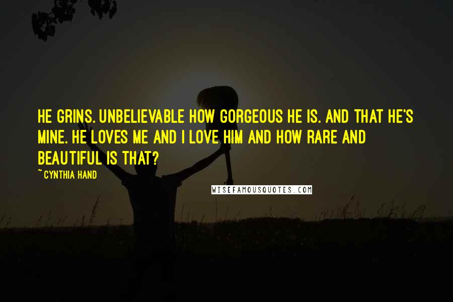 Cynthia Hand Quotes: He grins. Unbelievable how gorgeous he is. And that he's mine. He loves me and I love him and how rare and beautiful is that?