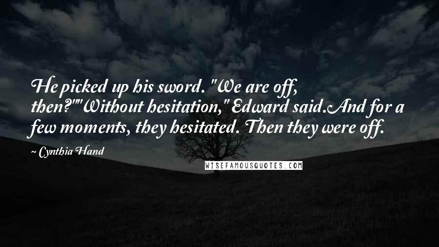 Cynthia Hand Quotes: He picked up his sword. "We are off, then?""Without hesitation," Edward said.And for a few moments, they hesitated. Then they were off.