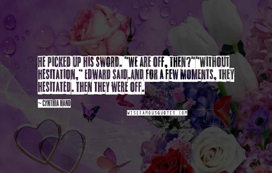 Cynthia Hand Quotes: He picked up his sword. "We are off, then?""Without hesitation," Edward said.And for a few moments, they hesitated. Then they were off.