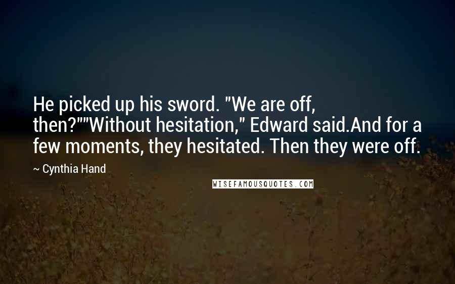 Cynthia Hand Quotes: He picked up his sword. "We are off, then?""Without hesitation," Edward said.And for a few moments, they hesitated. Then they were off.