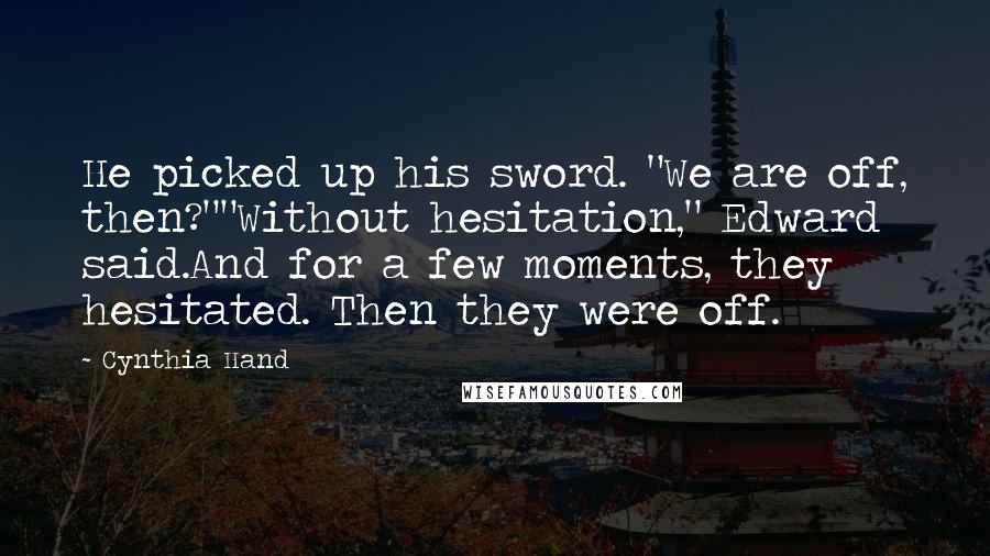 Cynthia Hand Quotes: He picked up his sword. "We are off, then?""Without hesitation," Edward said.And for a few moments, they hesitated. Then they were off.