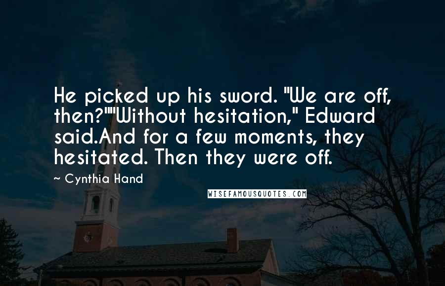 Cynthia Hand Quotes: He picked up his sword. "We are off, then?""Without hesitation," Edward said.And for a few moments, they hesitated. Then they were off.