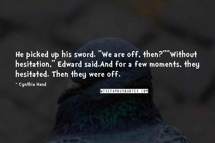 Cynthia Hand Quotes: He picked up his sword. "We are off, then?""Without hesitation," Edward said.And for a few moments, they hesitated. Then they were off.
