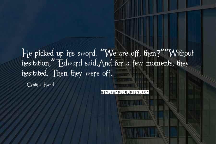 Cynthia Hand Quotes: He picked up his sword. "We are off, then?""Without hesitation," Edward said.And for a few moments, they hesitated. Then they were off.