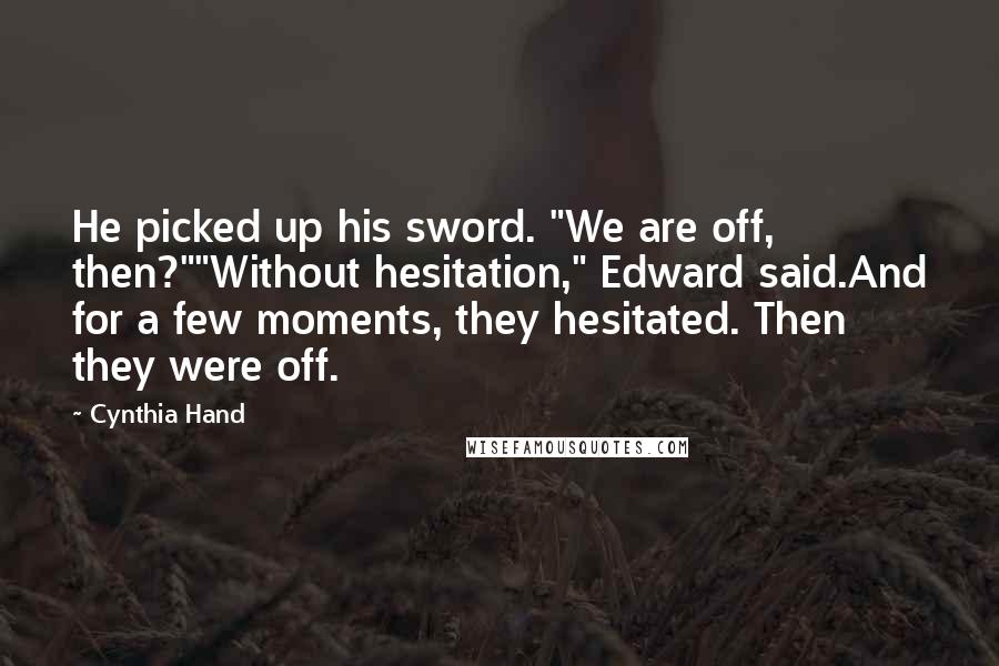 Cynthia Hand Quotes: He picked up his sword. "We are off, then?""Without hesitation," Edward said.And for a few moments, they hesitated. Then they were off.