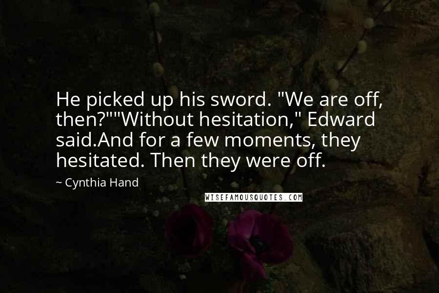 Cynthia Hand Quotes: He picked up his sword. "We are off, then?""Without hesitation," Edward said.And for a few moments, they hesitated. Then they were off.