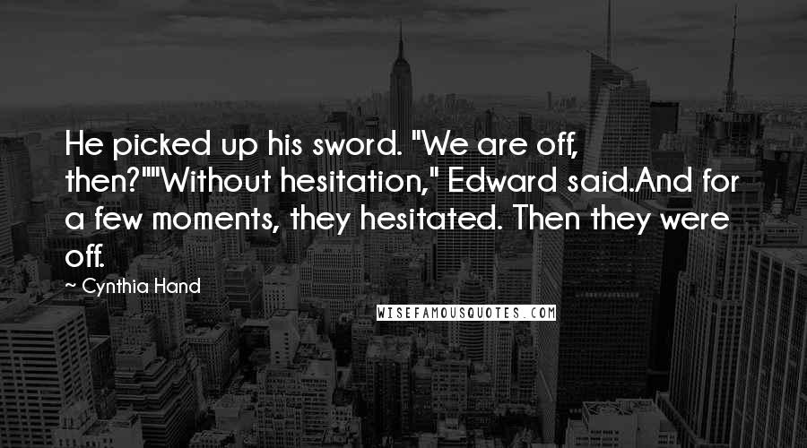 Cynthia Hand Quotes: He picked up his sword. "We are off, then?""Without hesitation," Edward said.And for a few moments, they hesitated. Then they were off.
