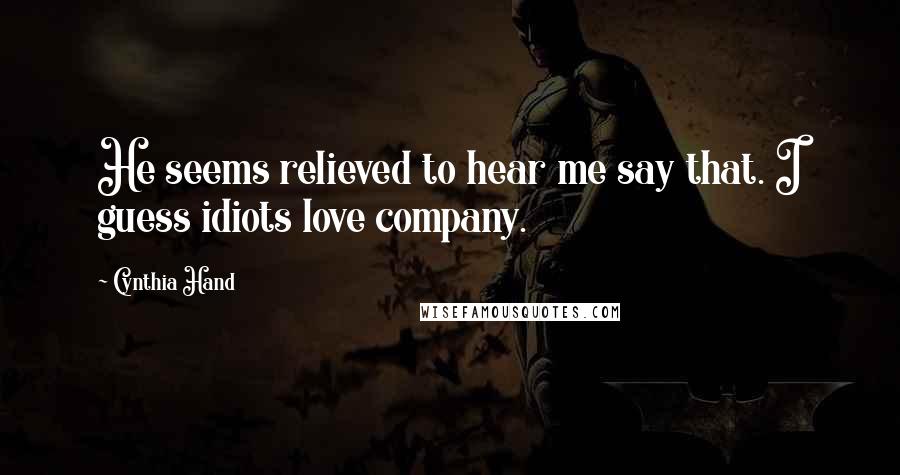 Cynthia Hand Quotes: He seems relieved to hear me say that. I guess idiots love company.