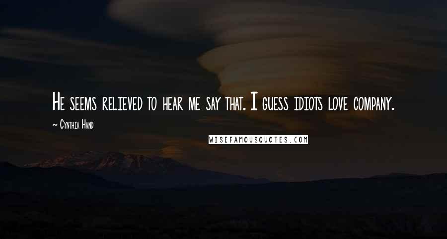 Cynthia Hand Quotes: He seems relieved to hear me say that. I guess idiots love company.