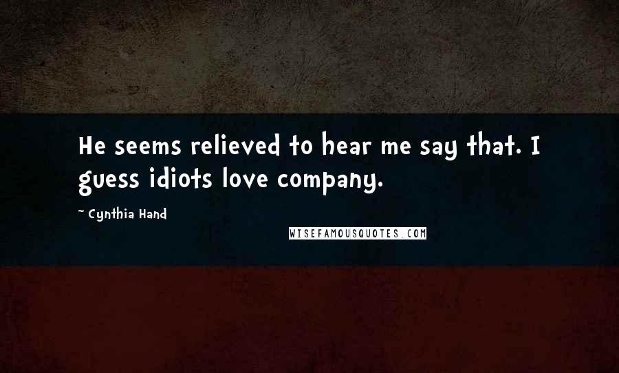 Cynthia Hand Quotes: He seems relieved to hear me say that. I guess idiots love company.