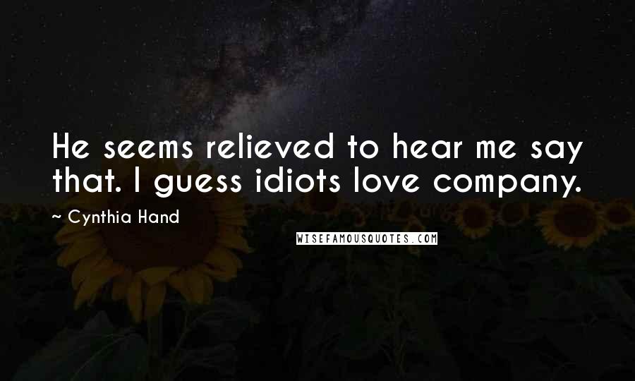 Cynthia Hand Quotes: He seems relieved to hear me say that. I guess idiots love company.