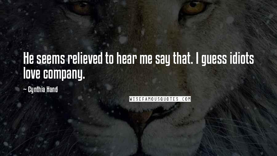 Cynthia Hand Quotes: He seems relieved to hear me say that. I guess idiots love company.