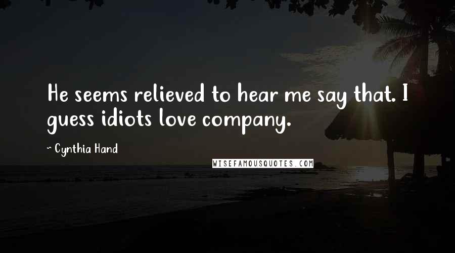 Cynthia Hand Quotes: He seems relieved to hear me say that. I guess idiots love company.