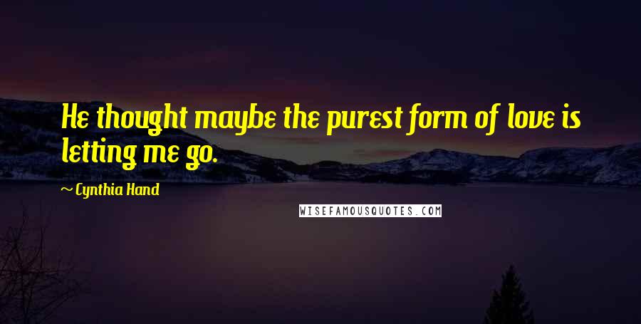 Cynthia Hand Quotes: He thought maybe the purest form of love is letting me go.