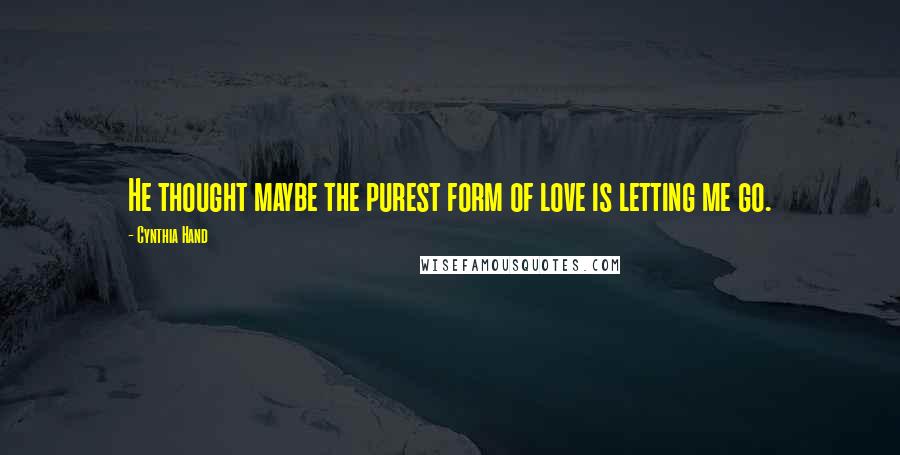 Cynthia Hand Quotes: He thought maybe the purest form of love is letting me go.
