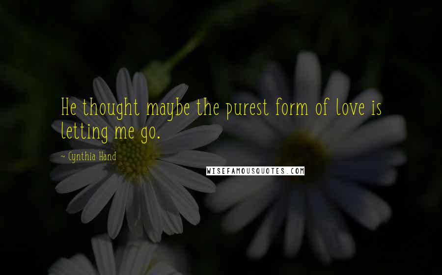 Cynthia Hand Quotes: He thought maybe the purest form of love is letting me go.