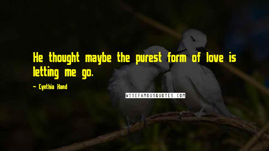 Cynthia Hand Quotes: He thought maybe the purest form of love is letting me go.