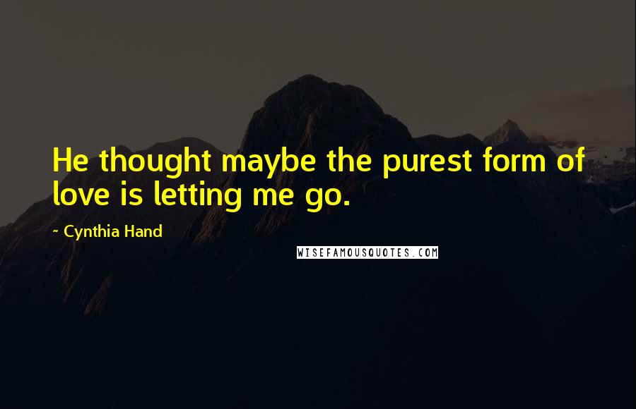 Cynthia Hand Quotes: He thought maybe the purest form of love is letting me go.