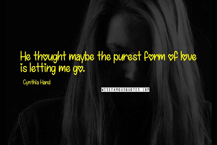 Cynthia Hand Quotes: He thought maybe the purest form of love is letting me go.