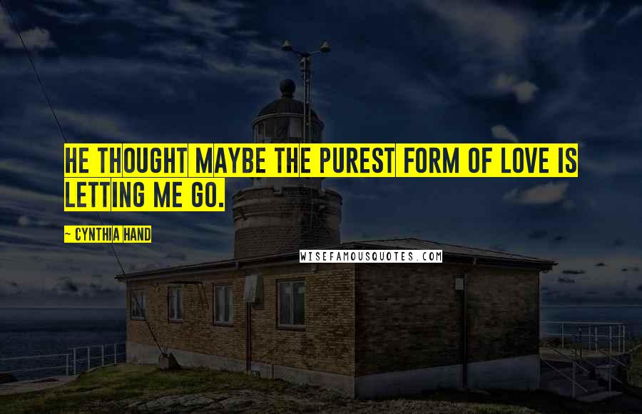 Cynthia Hand Quotes: He thought maybe the purest form of love is letting me go.