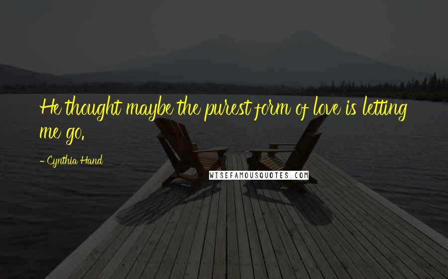 Cynthia Hand Quotes: He thought maybe the purest form of love is letting me go.