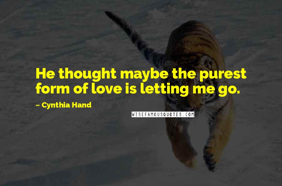 Cynthia Hand Quotes: He thought maybe the purest form of love is letting me go.