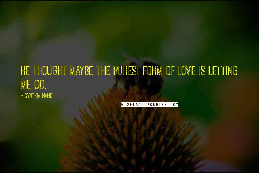 Cynthia Hand Quotes: He thought maybe the purest form of love is letting me go.