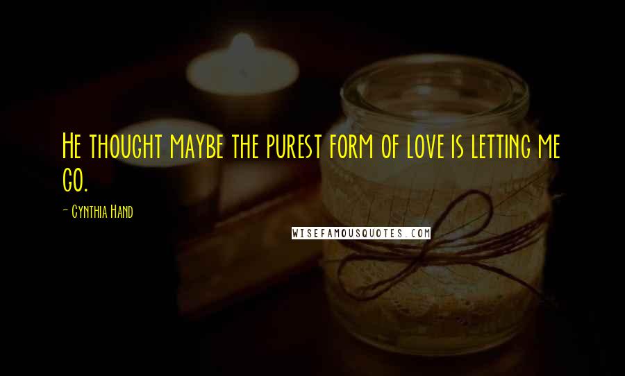 Cynthia Hand Quotes: He thought maybe the purest form of love is letting me go.