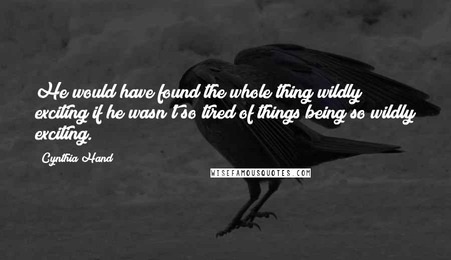 Cynthia Hand Quotes: He would have found the whole thing wildly exciting if he wasn't so tired of things being so wildly exciting.