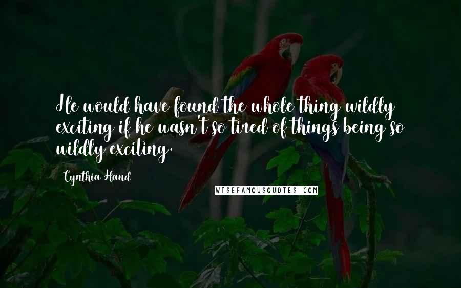 Cynthia Hand Quotes: He would have found the whole thing wildly exciting if he wasn't so tired of things being so wildly exciting.