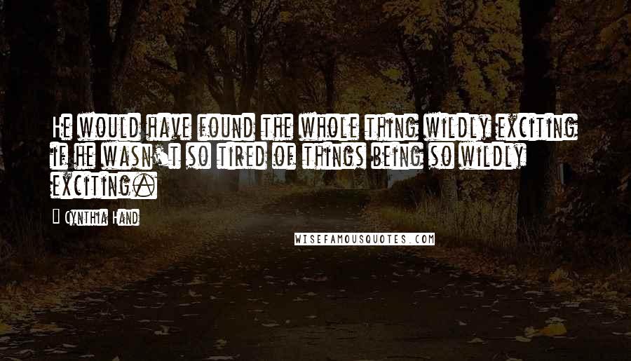 Cynthia Hand Quotes: He would have found the whole thing wildly exciting if he wasn't so tired of things being so wildly exciting.