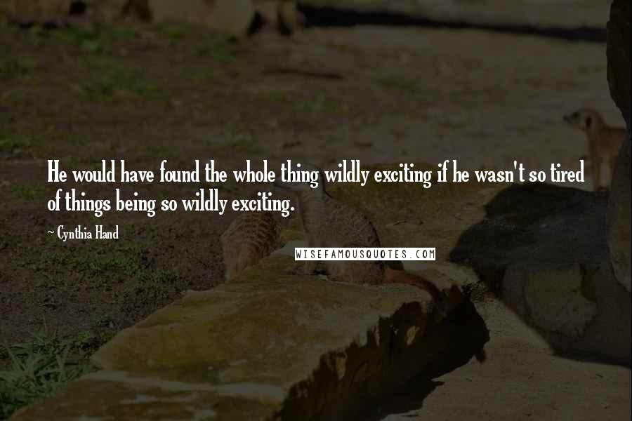 Cynthia Hand Quotes: He would have found the whole thing wildly exciting if he wasn't so tired of things being so wildly exciting.