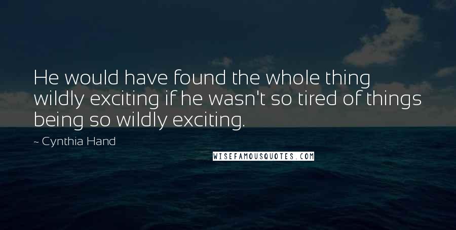 Cynthia Hand Quotes: He would have found the whole thing wildly exciting if he wasn't so tired of things being so wildly exciting.