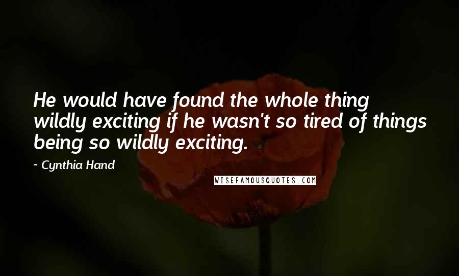 Cynthia Hand Quotes: He would have found the whole thing wildly exciting if he wasn't so tired of things being so wildly exciting.