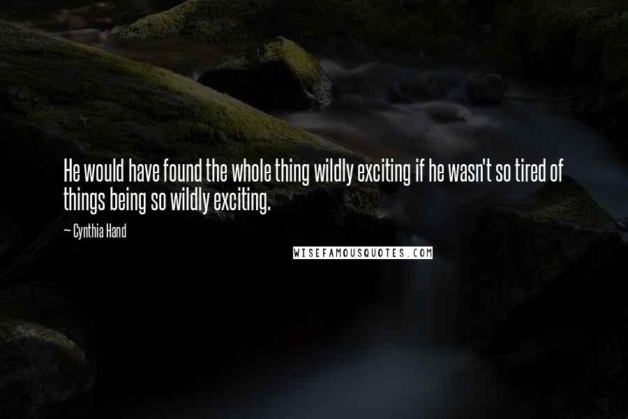 Cynthia Hand Quotes: He would have found the whole thing wildly exciting if he wasn't so tired of things being so wildly exciting.