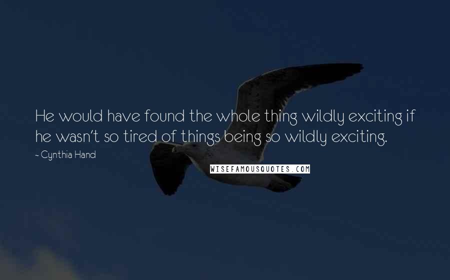 Cynthia Hand Quotes: He would have found the whole thing wildly exciting if he wasn't so tired of things being so wildly exciting.