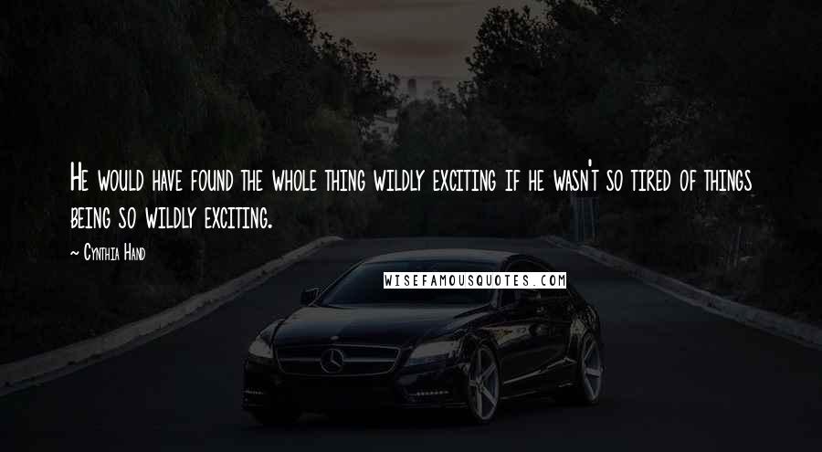 Cynthia Hand Quotes: He would have found the whole thing wildly exciting if he wasn't so tired of things being so wildly exciting.