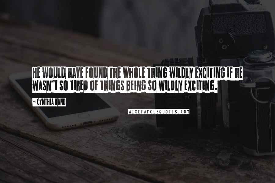 Cynthia Hand Quotes: He would have found the whole thing wildly exciting if he wasn't so tired of things being so wildly exciting.